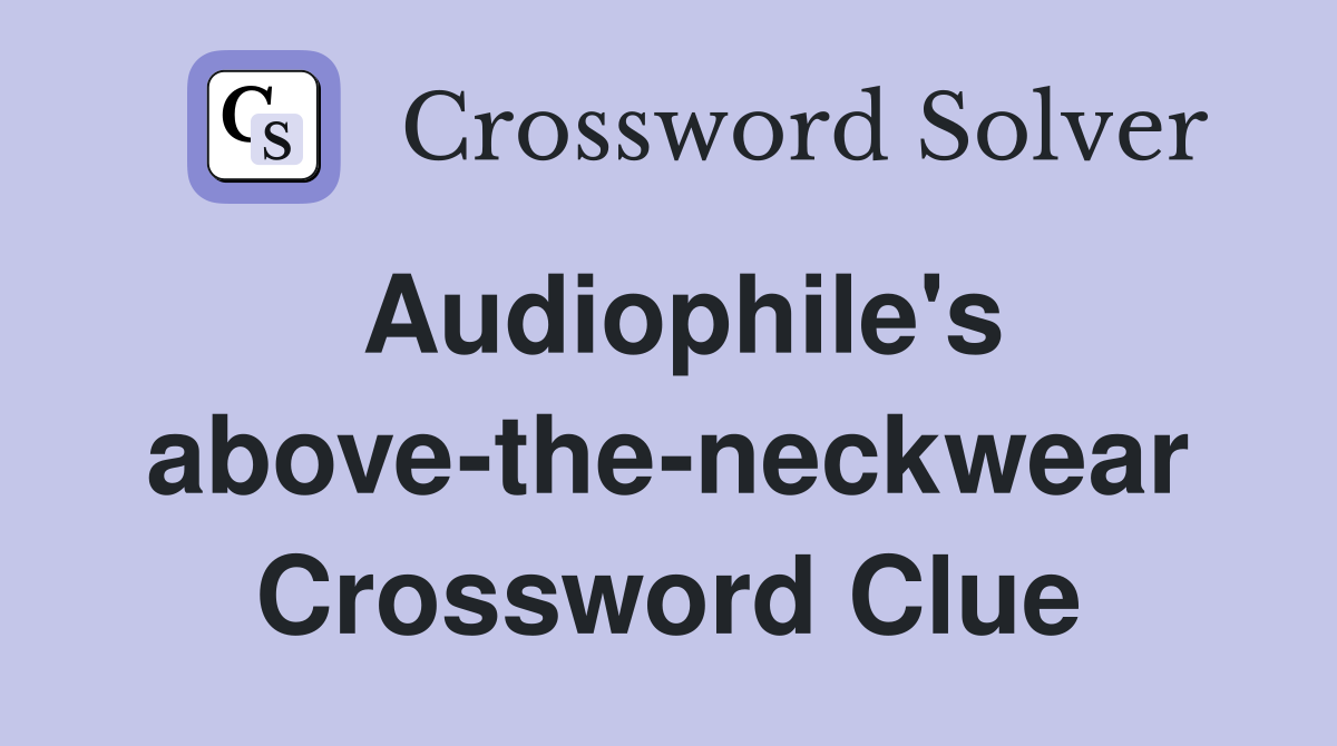 Audiophile's above-the-neckwear Crossword Clue