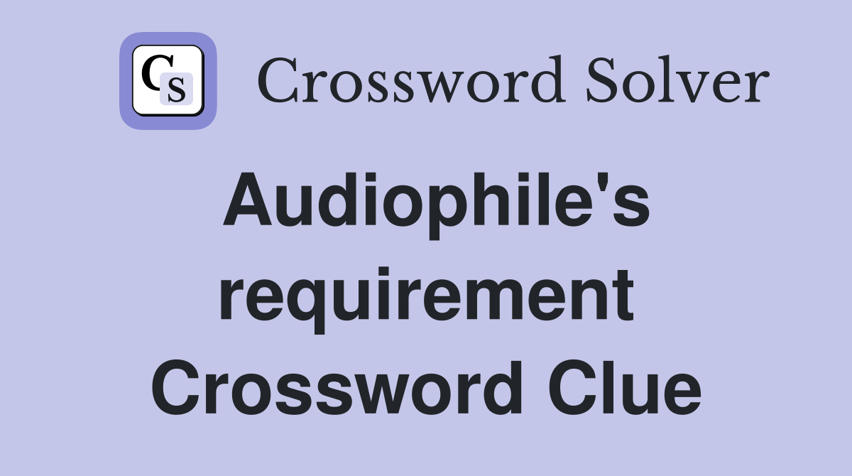 Audiophile's requirement Crossword Clue