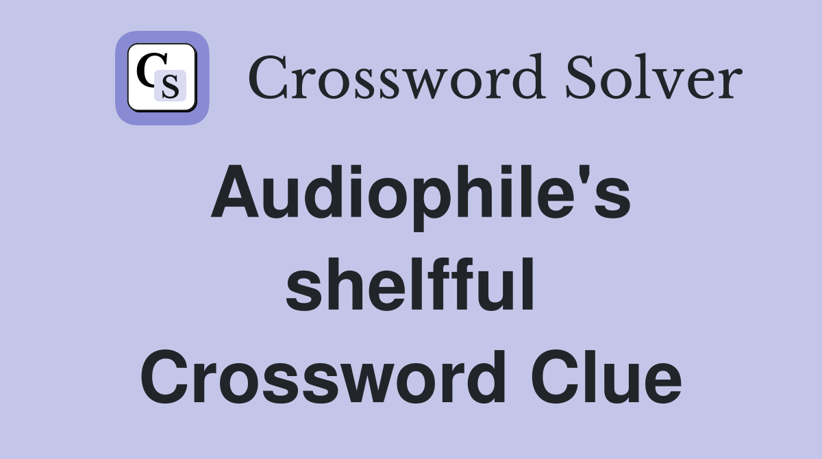 Audiophile's shelfful Crossword Clue