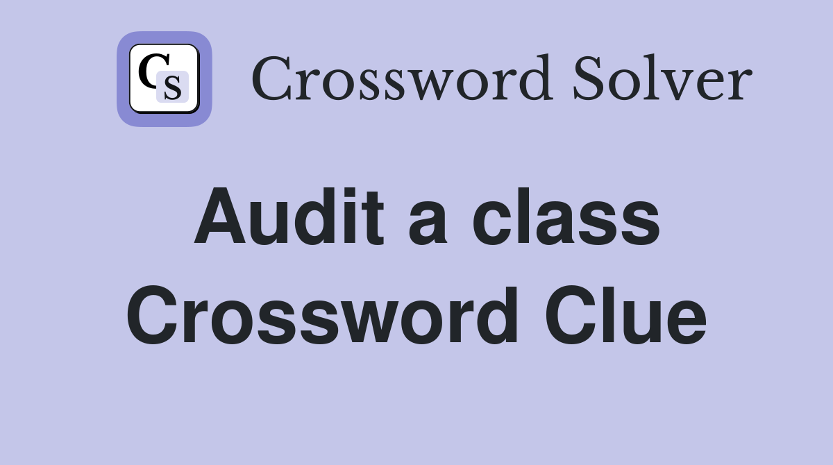 Audit a class Crossword Clue
