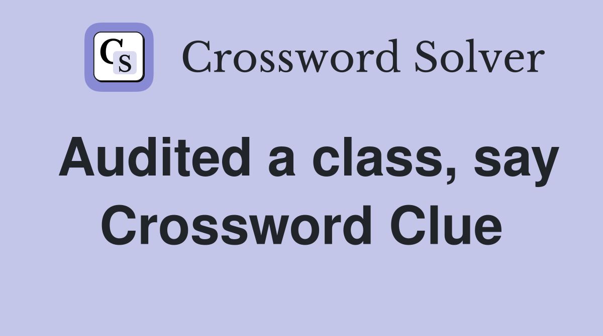 Audited a class, say Crossword Clue