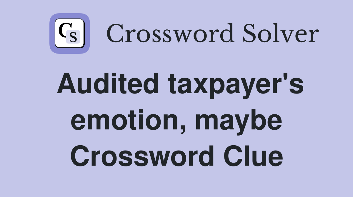 Audited taxpayer's emotion, maybe Crossword Clue