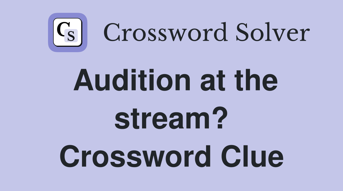 Audition at the stream? Crossword Clue