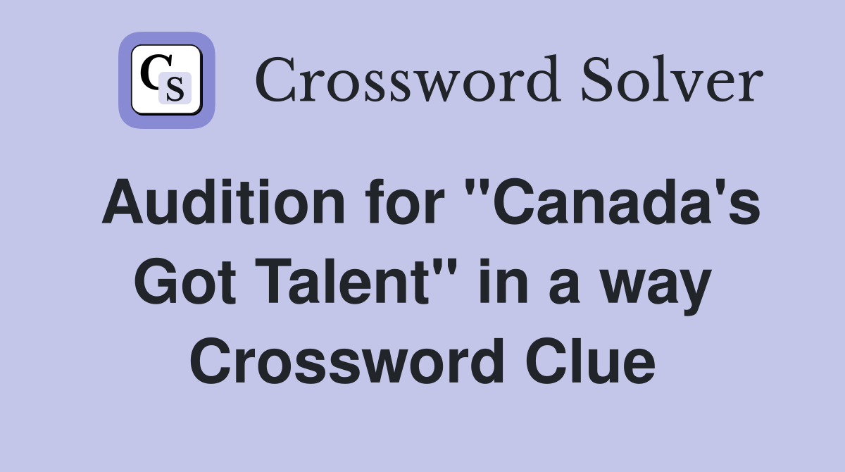 Audition for "Canada's Got Talent" in a way Crossword Clue