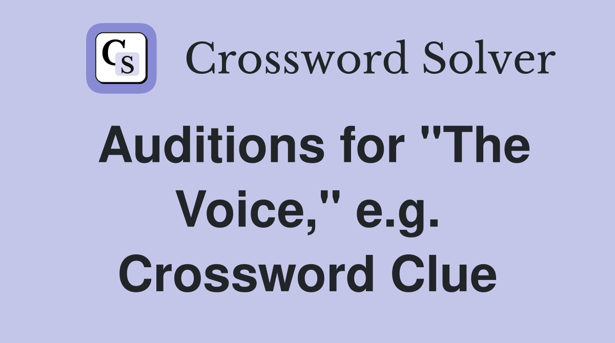 Auditions for "The Voice," e.g. Crossword Clue