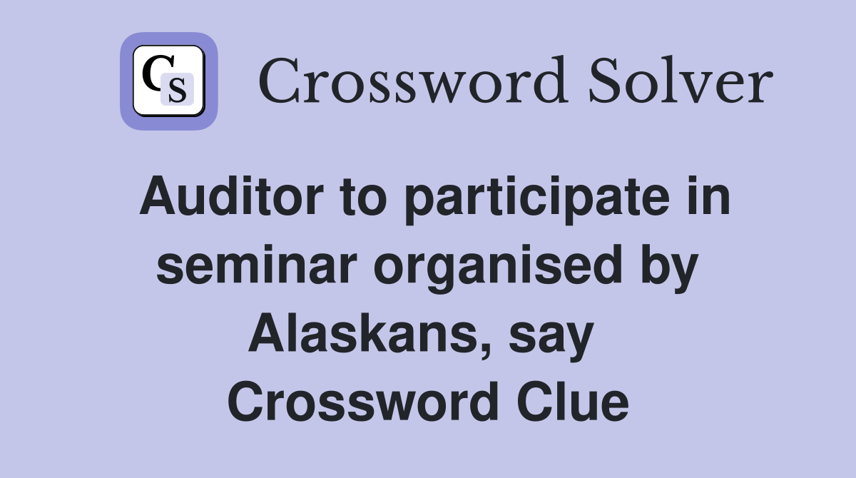 Auditor to participate in seminar organised by Alaskans, say  Crossword Clue