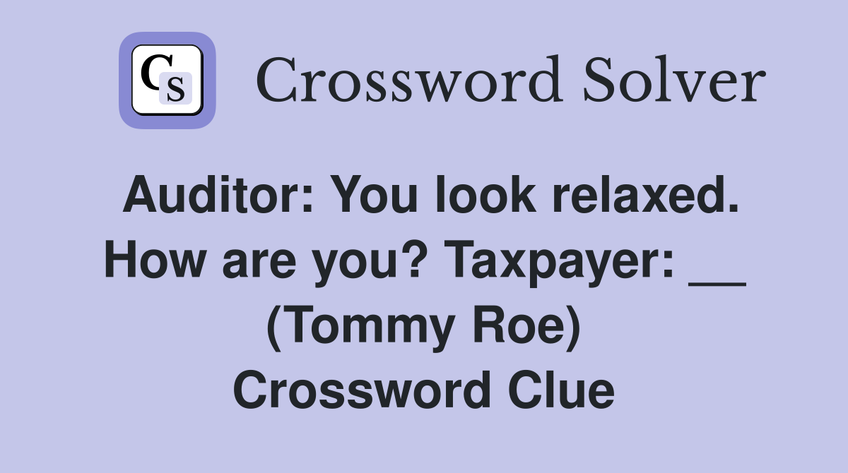 Auditor: You look relaxed. How are you? Taxpayer: __ (Tommy Roe) Crossword Clue