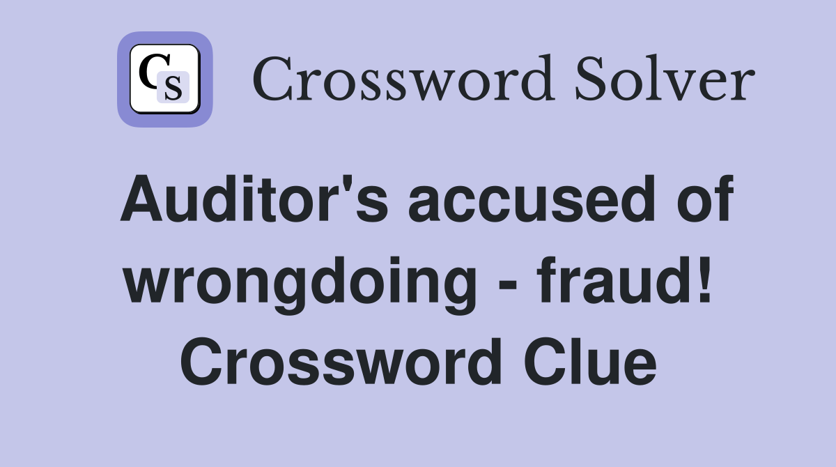 Auditor's accused of wrongdoing - fraud! Crossword Clue