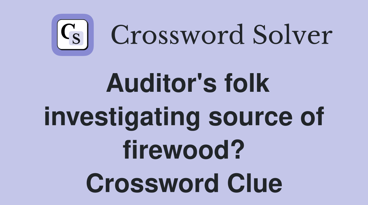 Auditor's folk investigating source of firewood? Crossword Clue