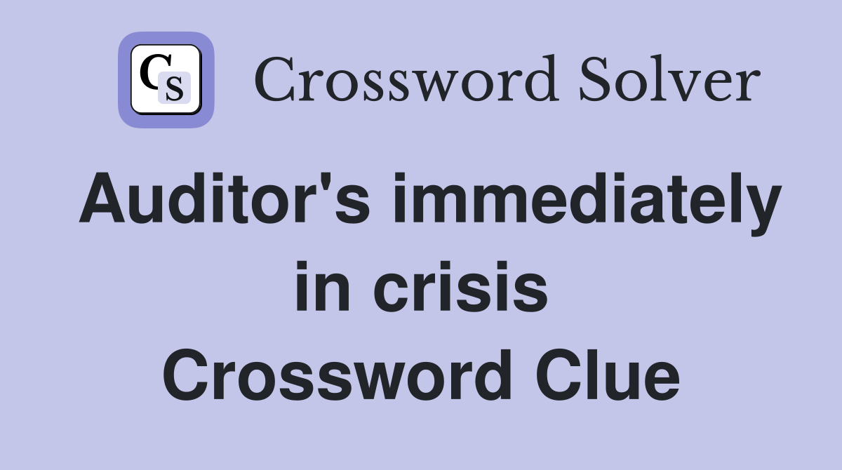 Auditor's immediately in crisis Crossword Clue