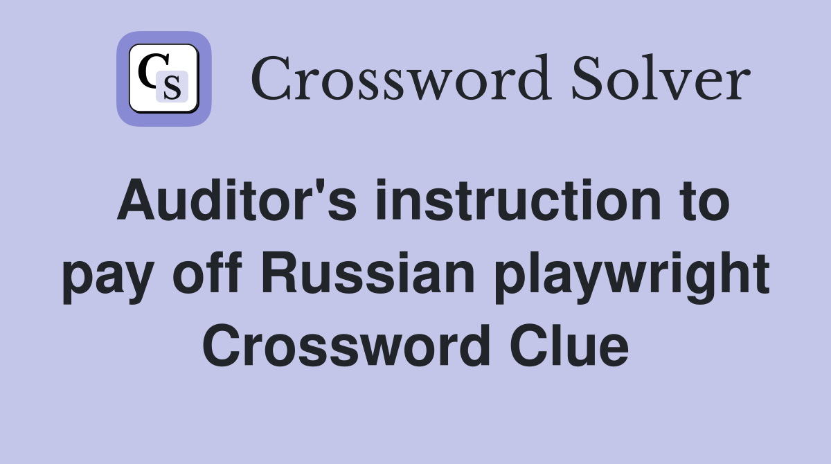 Auditor's instruction to pay off Russian playwright Crossword Clue