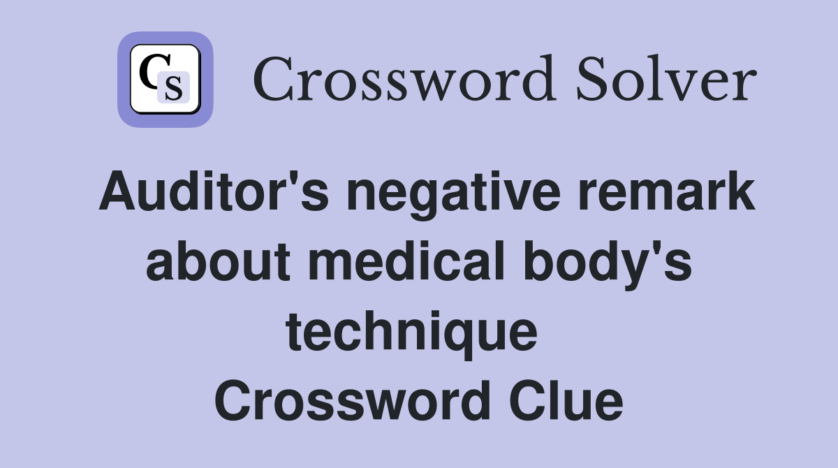 Auditor's negative remark about medical body's technique  Crossword Clue