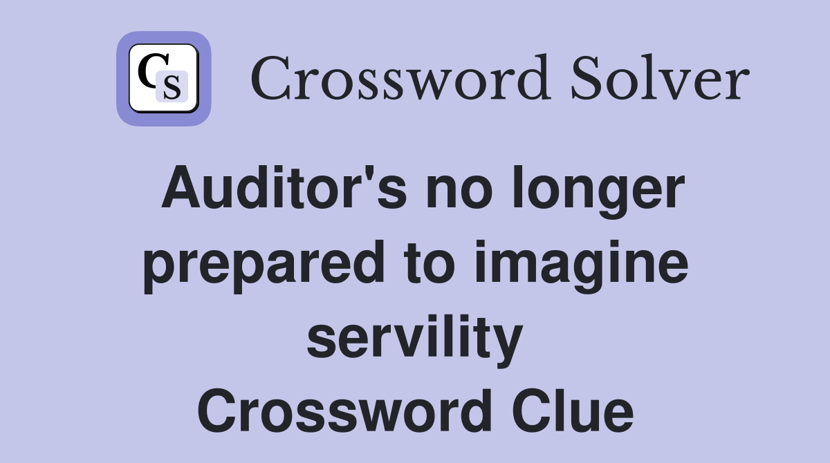 Auditor #39 s no longer prepared to imagine servility Crossword Clue