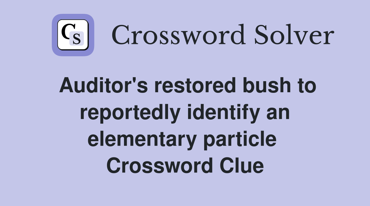 Auditor's restored bush to reportedly identify an elementary particle  Crossword Clue