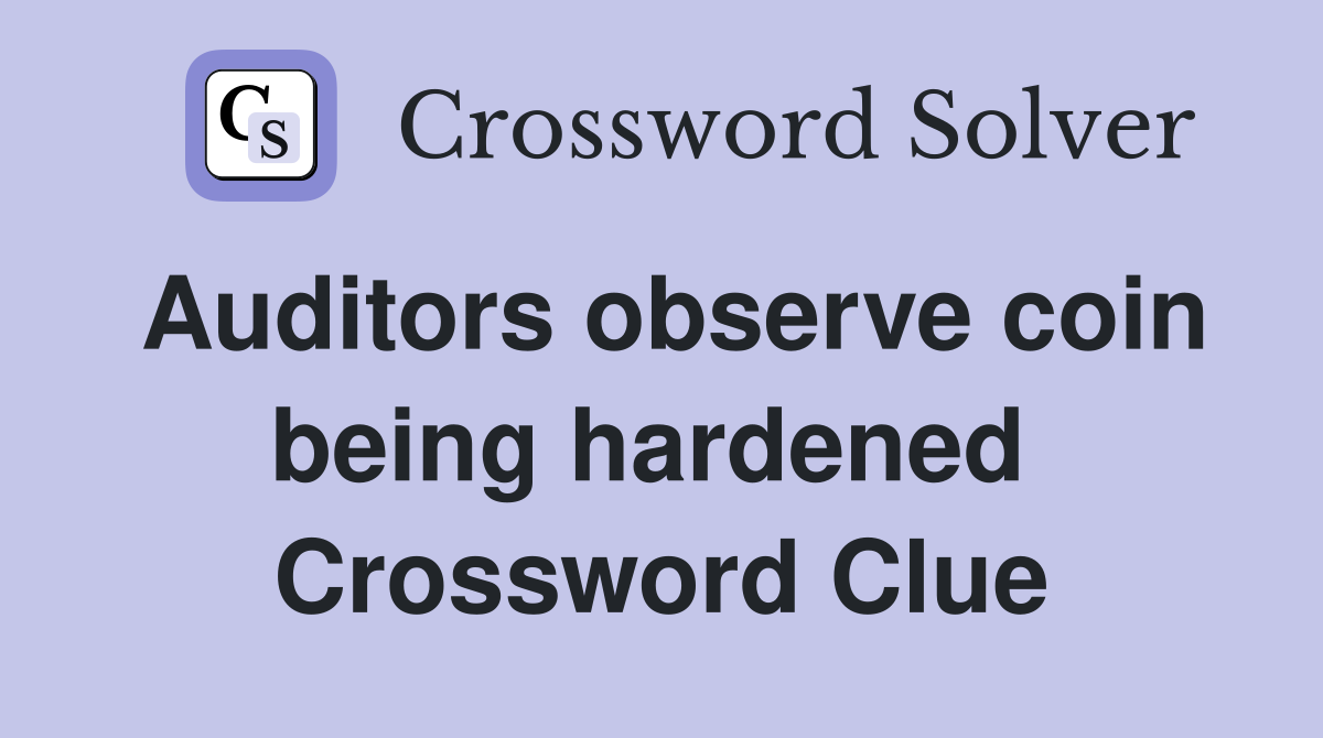 Auditors observe coin being hardened  Crossword Clue