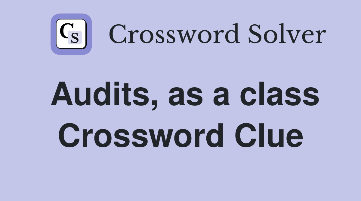 Audits, as a class Crossword Clue