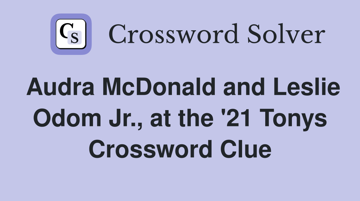 Audra McDonald and Leslie Odom Jr., at the '21 Tonys Crossword Clue