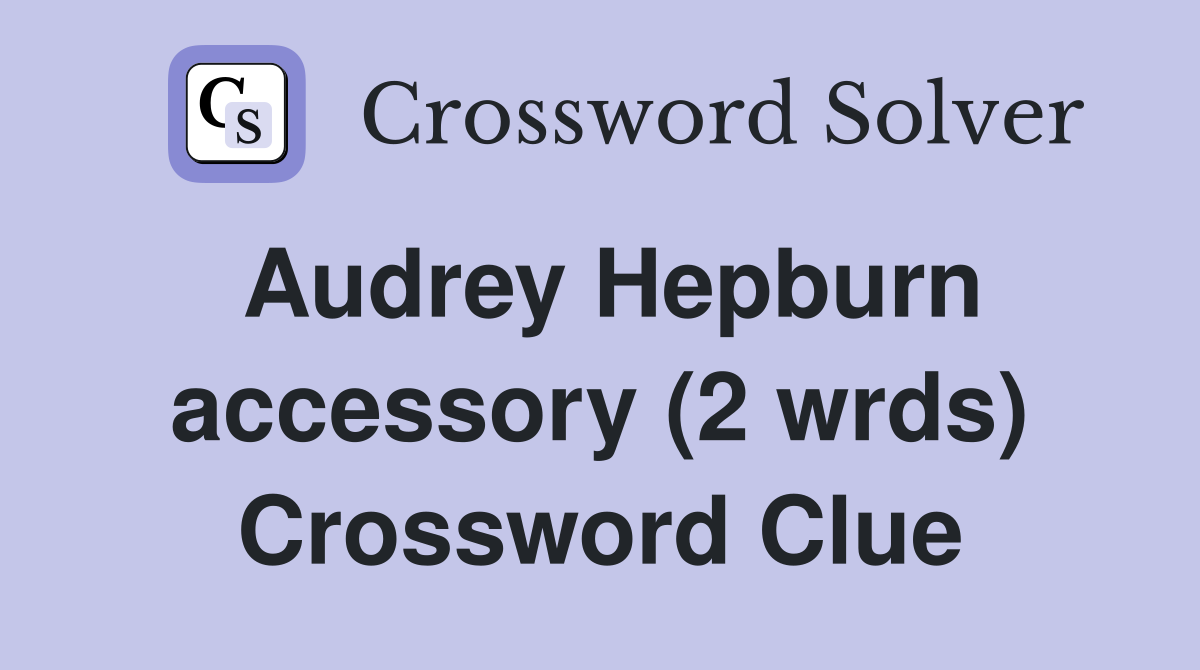 Audrey Hepburn accessory (2 wrds) Crossword Clue