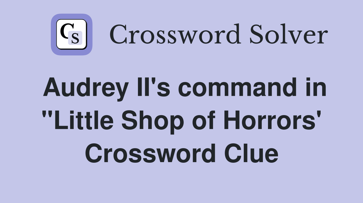 Audrey II's command in "Little Shop of Horrors' Crossword Clue