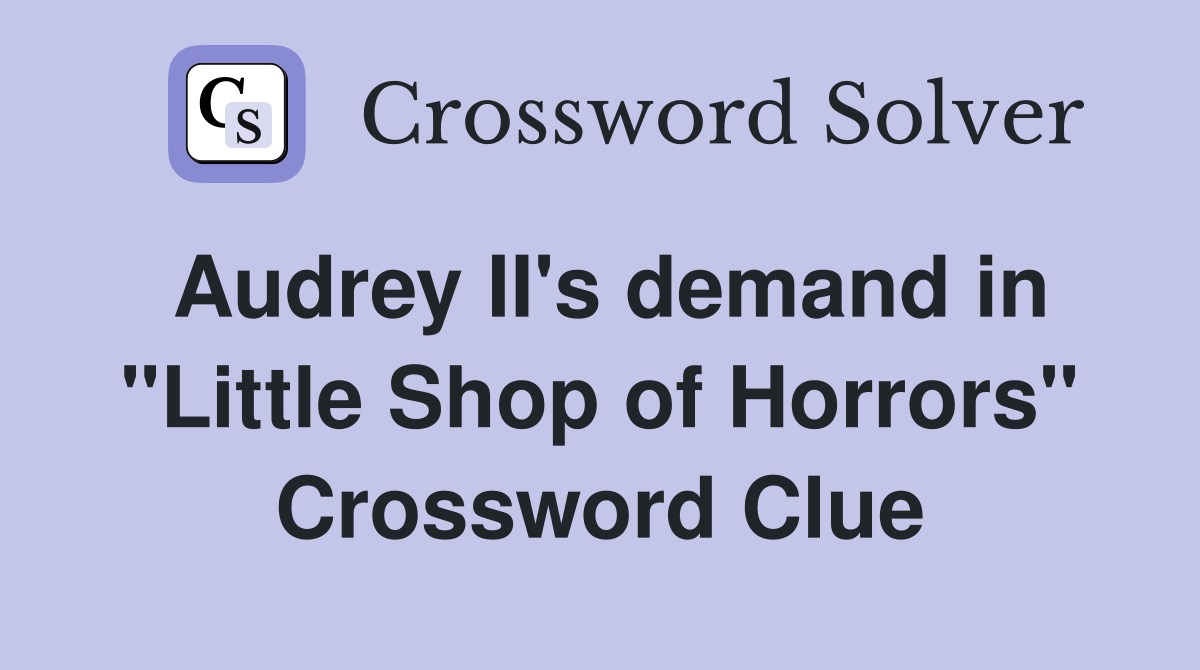 Audrey II's demand in "Little Shop of Horrors" Crossword Clue