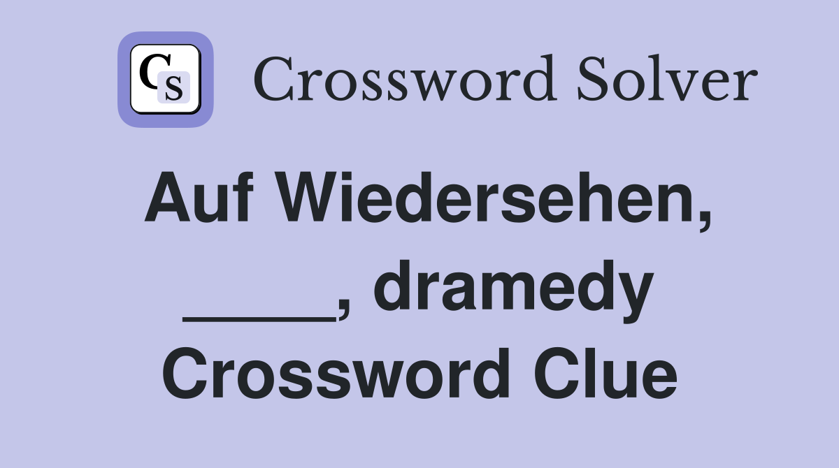 Auf Wiedersehen, ____, dramedy Crossword Clue