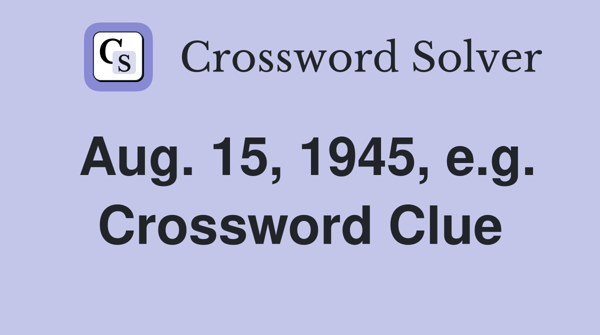 Aug. 15, 1945, e.g. Crossword Clue