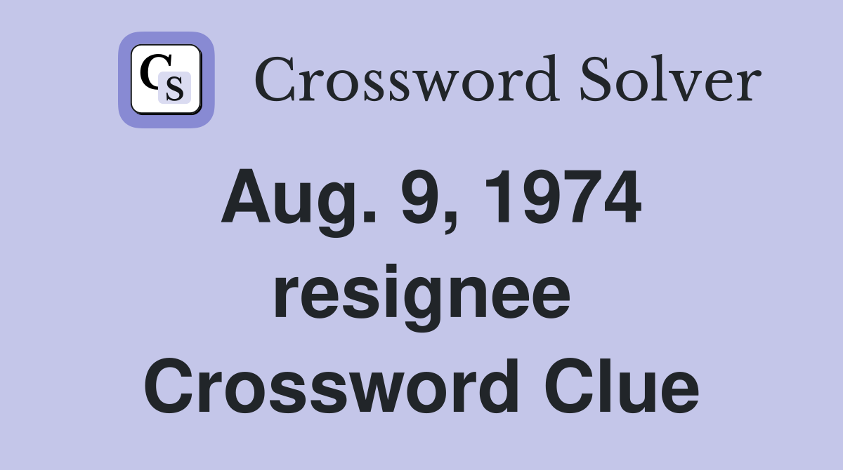 Aug. 9, 1974 resignee Crossword Clue