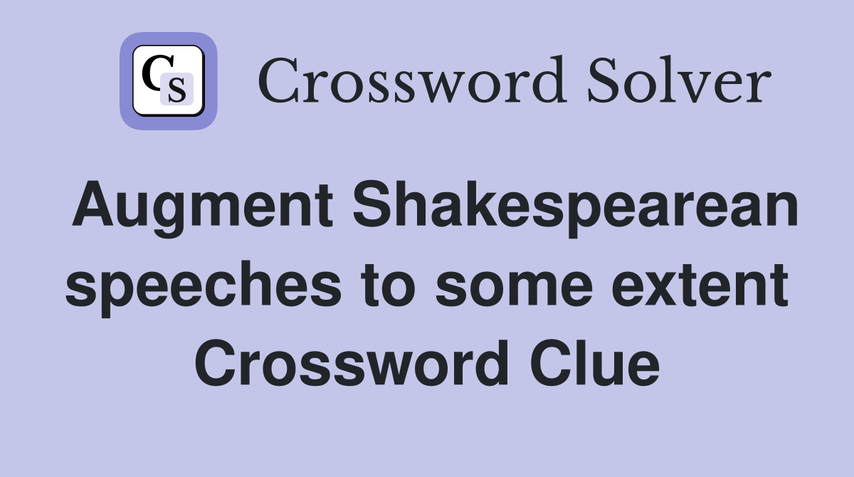 Augment Shakespearean speeches to some extent Crossword Clue