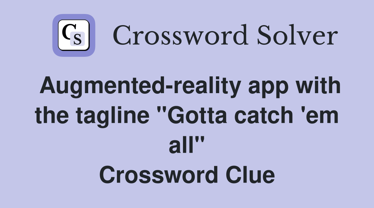 Augmented-reality app with the tagline "Gotta catch 'em all" Crossword Clue