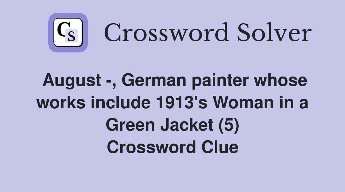 August -, German painter whose works include 1913's Woman in a Green Jacket (5) Crossword Clue
