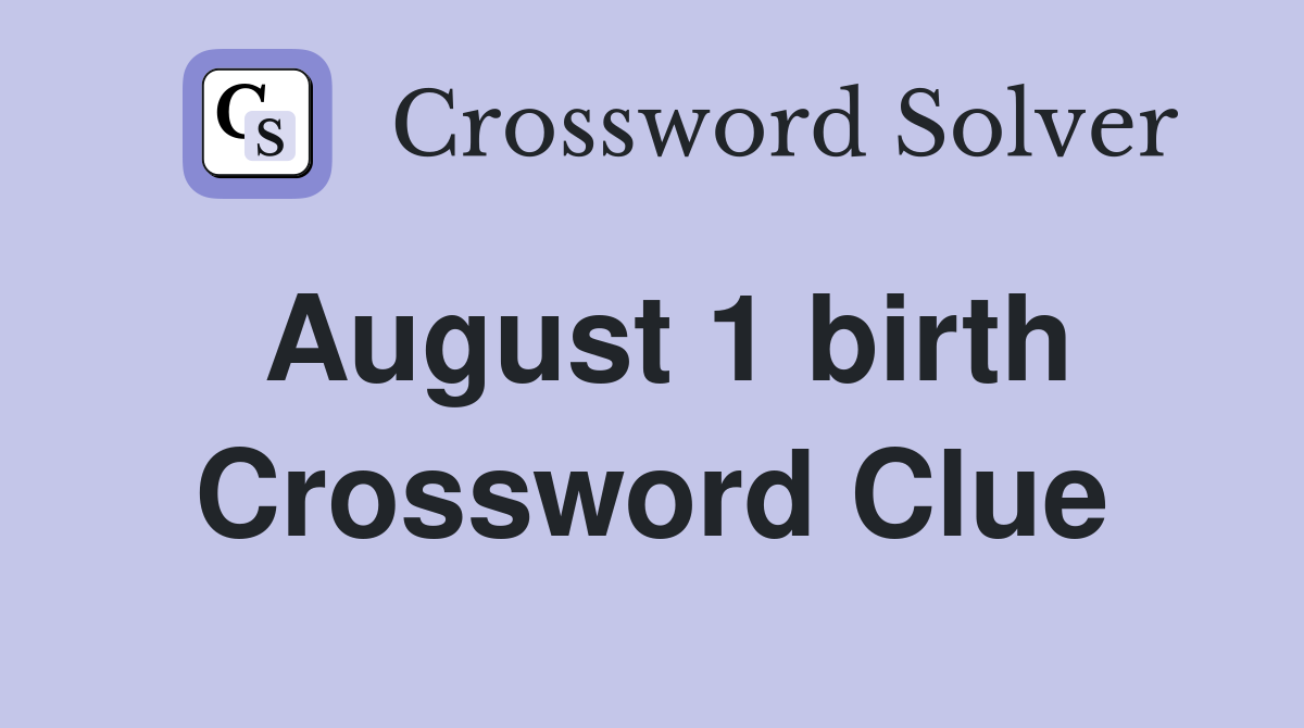 August 1 birth Crossword Clue