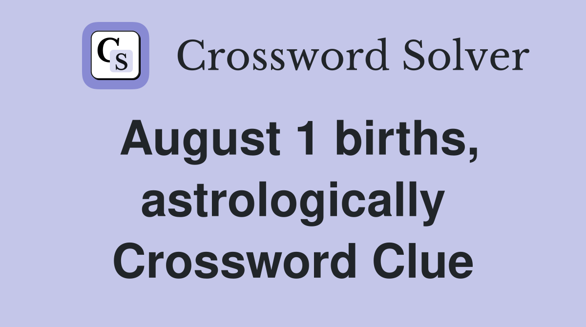 August 1 births, astrologically Crossword Clue