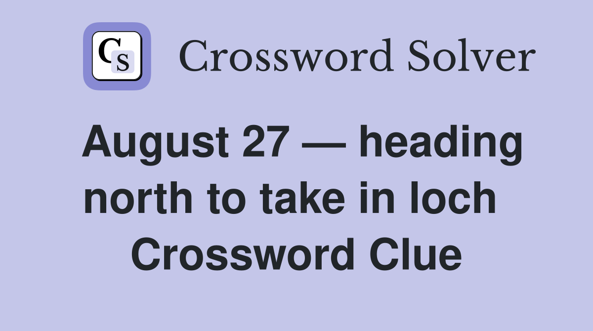 August 27 — heading north to take in loch  Crossword Clue