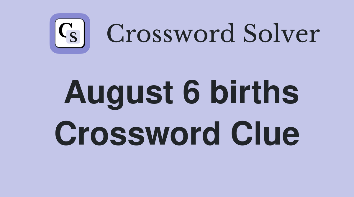 August 6 births Crossword Clue
