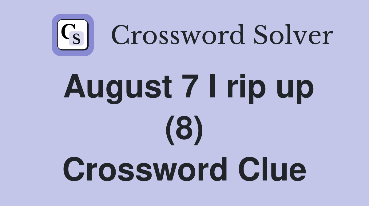 August 7 I rip up (8) Crossword Clue