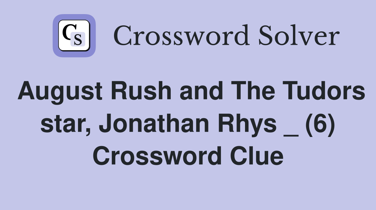August Rush and The Tudors star, Jonathan Rhys _ (6) Crossword Clue