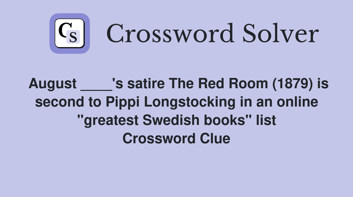 August ____'s satire The Red Room (1879) is second to Pippi Longstocking in an online "greatest Swedish books" list Crossword Clue