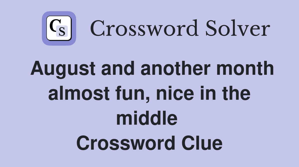 August and another month almost fun, nice in the middle  Crossword Clue