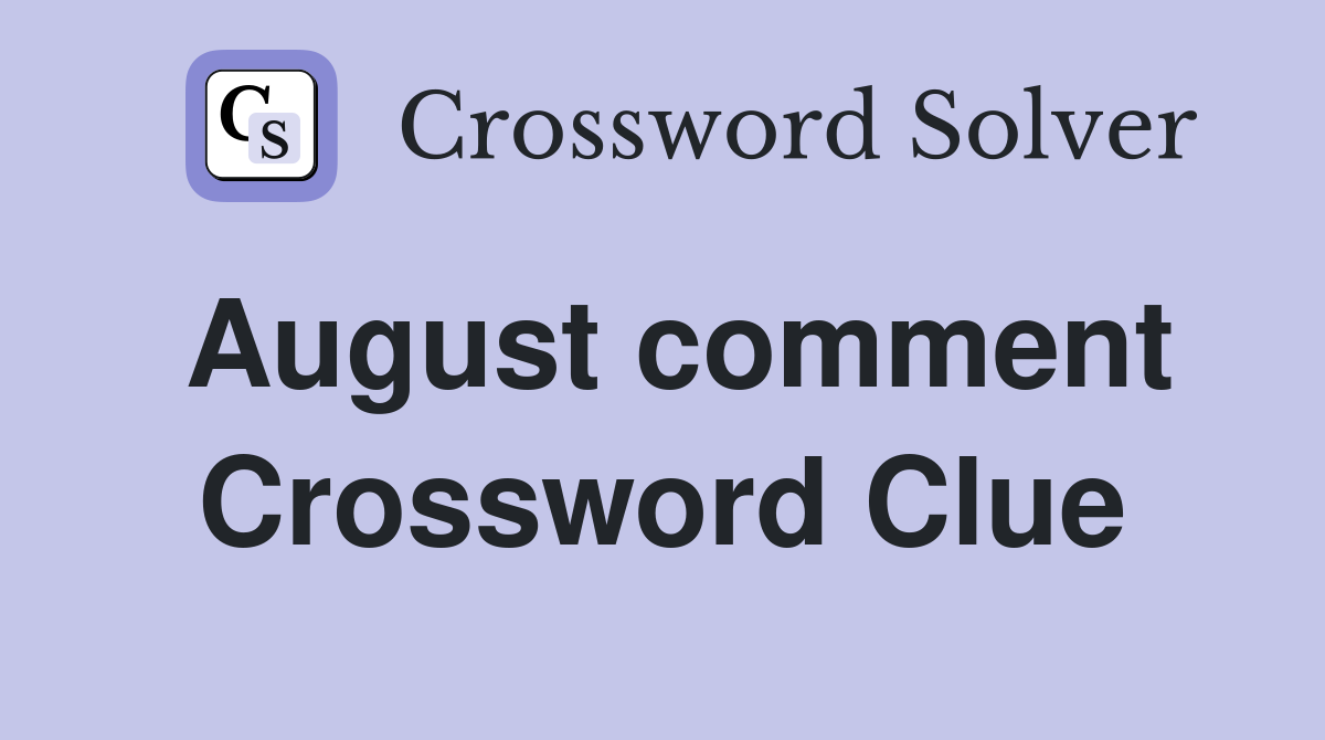 August comment Crossword Clue