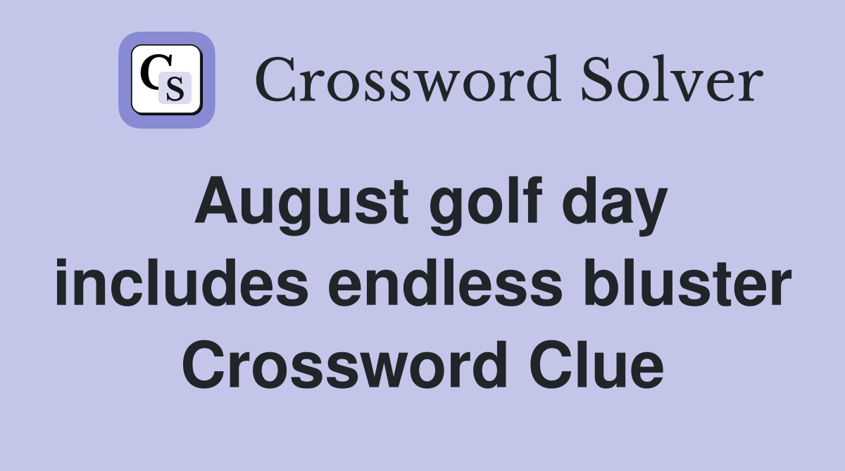 August golf day includes endless bluster Crossword Clue