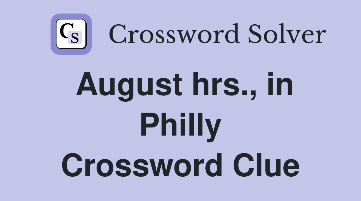 August hrs., in Philly Crossword Clue