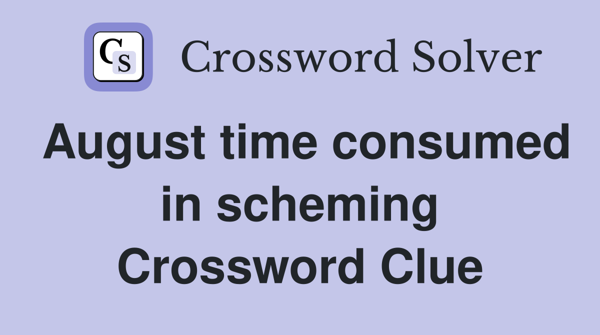 August time consumed in scheming Crossword Clue