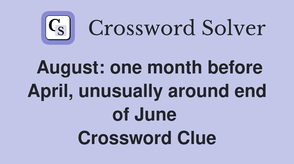 August: one month before April, unusually around end of June  Crossword Clue