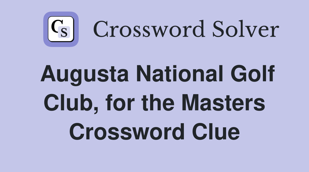 Augusta National Golf Club, for the Masters Crossword Clue