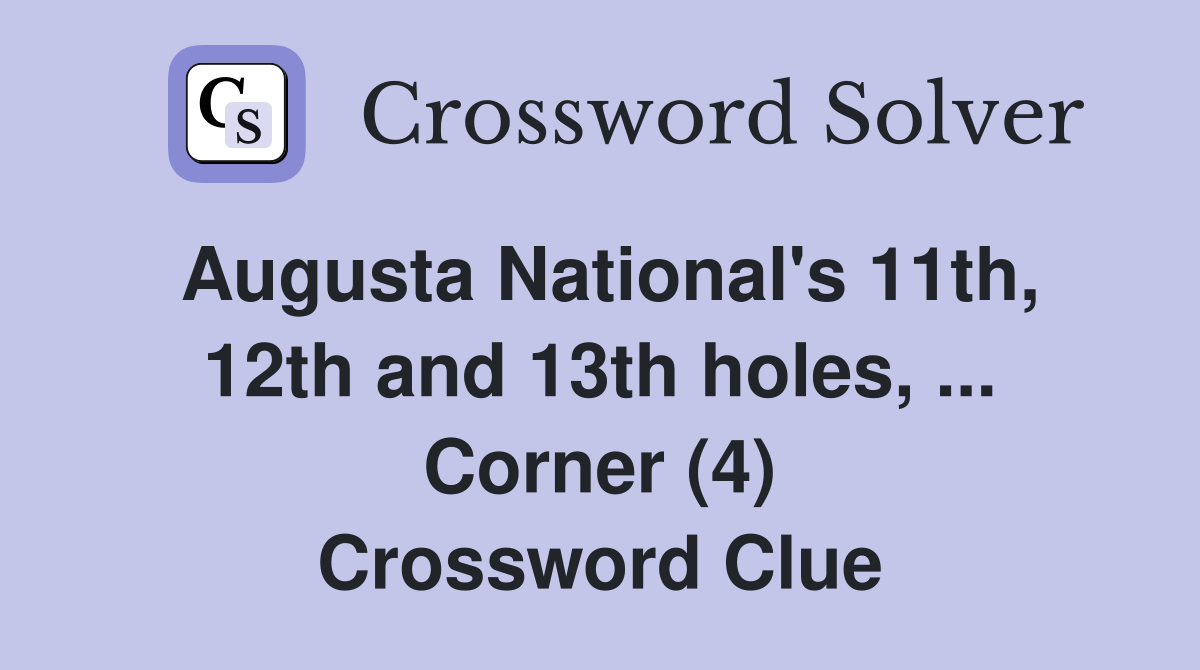 Augusta National's 11th, 12th and 13th holes, ... Corner (4) Crossword Clue