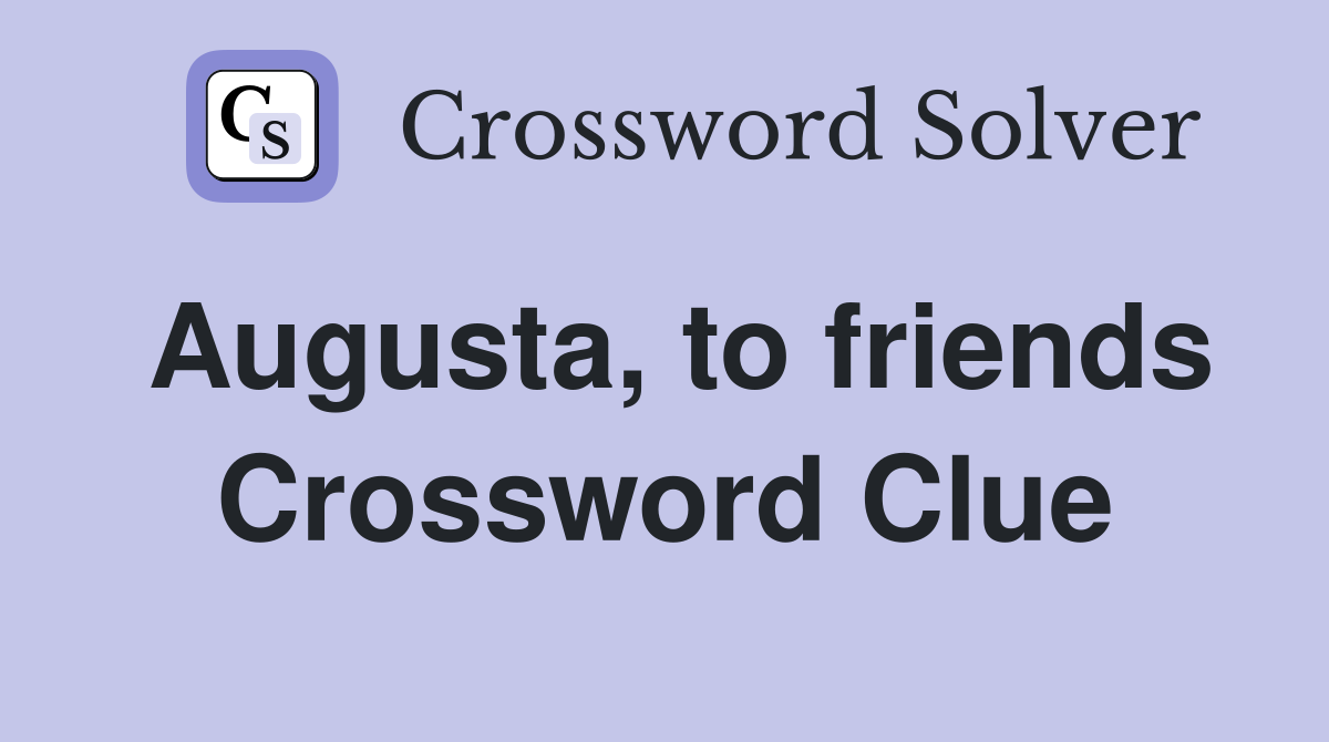 Augusta, to friends Crossword Clue