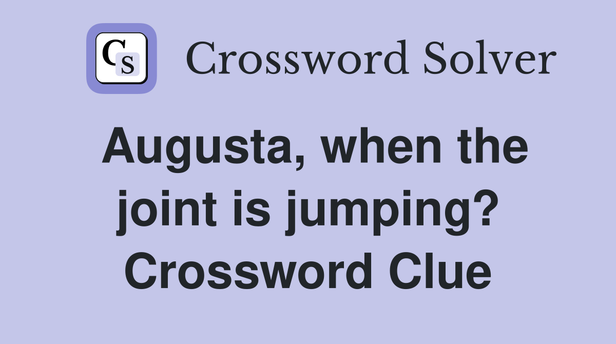 Augusta, when the joint is jumping? Crossword Clue