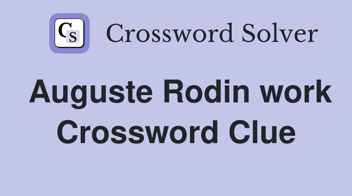 Auguste Rodin work Crossword Clue