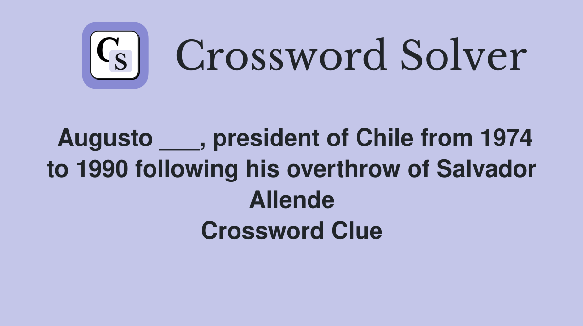 Augusto ___, president of Chile from 1974 to 1990 following his overthrow of Salvador Allende Crossword Clue