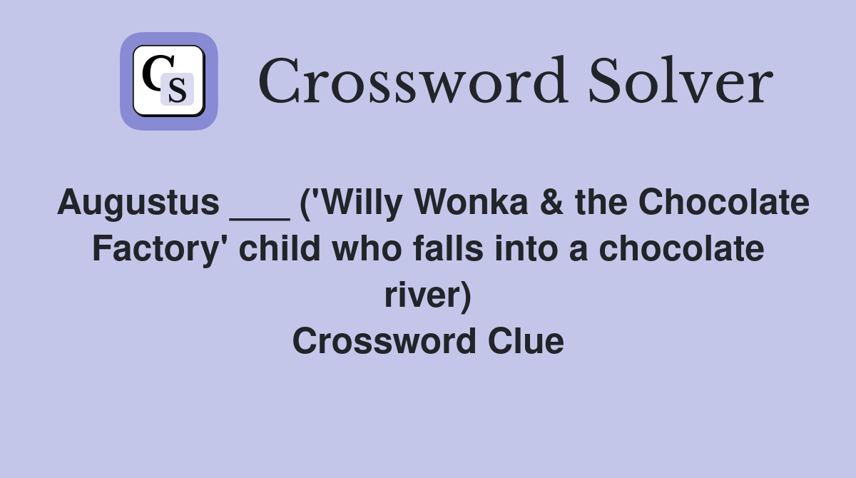 Augustus ___ ('Willy Wonka & the Chocolate Factory' child who falls into a chocolate river) Crossword Clue